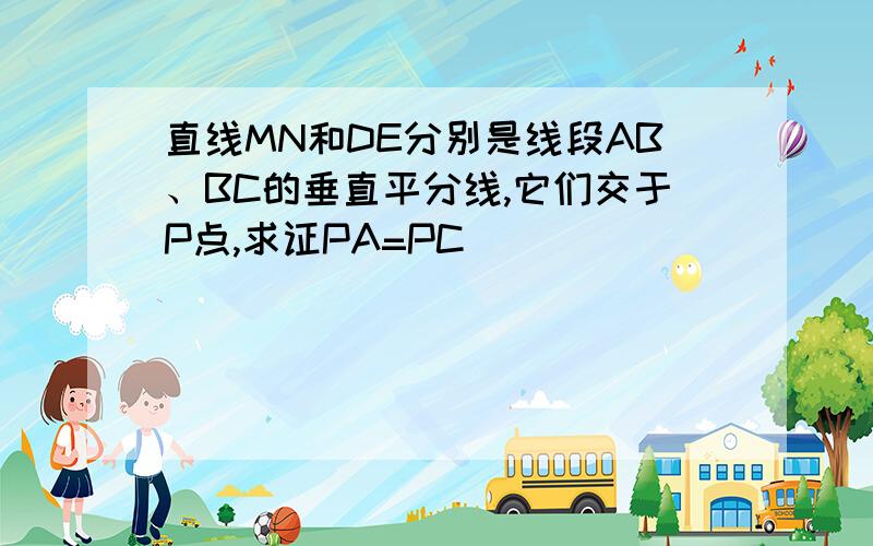 直线MN和DE分别是线段AB、BC的垂直平分线,它们交于P点,求证PA=PC