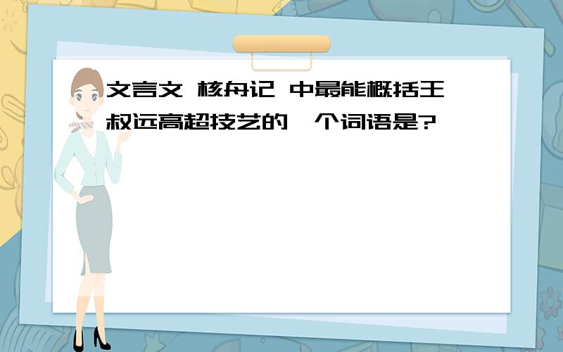 文言文 核舟记 中最能概括王叔远高超技艺的一个词语是?