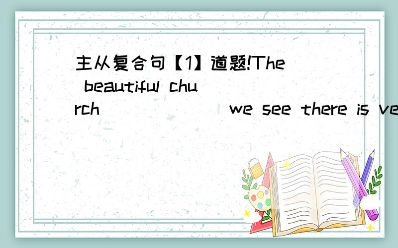 主从复合句【1】道题!The beautiful church ______ we see there is very famous.A.the tower which B.of whose tower C.the tower of which D.of which tower我选的是D,,为什么?