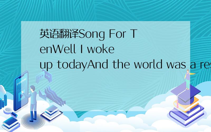 英语翻译Song For TenWell I woke up todayAnd the world was a restless placeIt could have been that way for meAnd I wandered aroundAnd I thought of your faceThat Christmas looking back at meI wish today was just like every other day'Cause today has