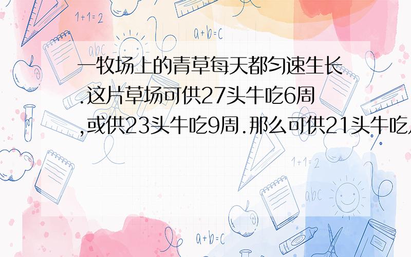 一牧场上的青草每天都匀速生长.这片草场可供27头牛吃6周,或供23头牛吃9周.那么可供21头牛吃几周?