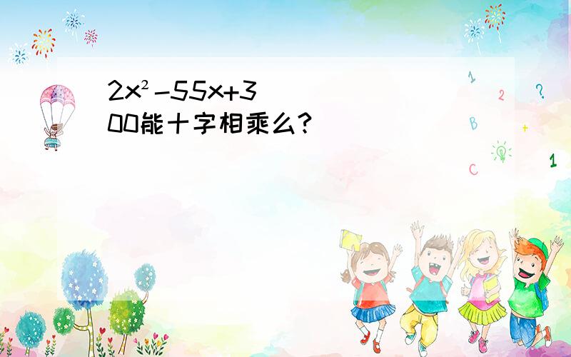 2x²-55x+300能十字相乘么?