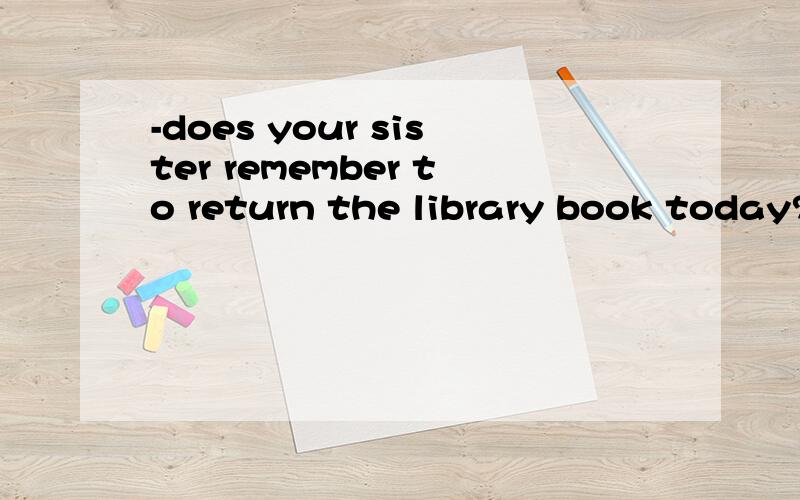 -does your sister remember to return the library book today?- Oh yes .thank you .she 's ----it for two days .A kept B had,选哪个，为什么