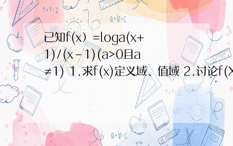 已知f(x）=loga(x+1)/(x-1)(a>0且a≠1) 1.求f(x)定义域、值域 2.讨论f(X)的奇偶性 3.讨论f(X)的单调性.