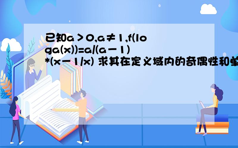 已知a＞0,a≠1,f(loga(x))=a/(a－1)*(x－1/x) 求其在定义域内的奇偶性和单调性