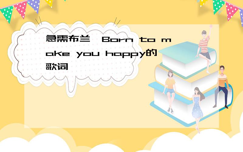 急需布兰妮Born to make you happy的歌词