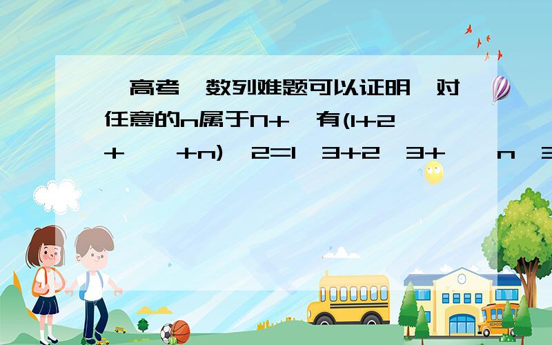 【高考】数列难题可以证明,对任意的n属于N+,有(1+2+……+n)^2=1^3+2^3+……n^3成立,下面尝试推广该命题设数列{an}每项均非零,且对任意的n属于N+有(a1+a2+……+an)^2=a1^3+a2^3+……an^3成立,试找出一个