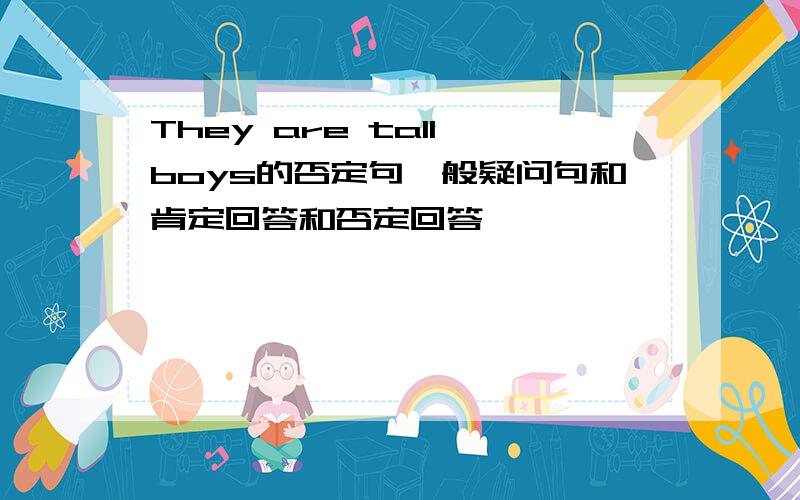 They are tall boys的否定句一般疑问句和肯定回答和否定回答