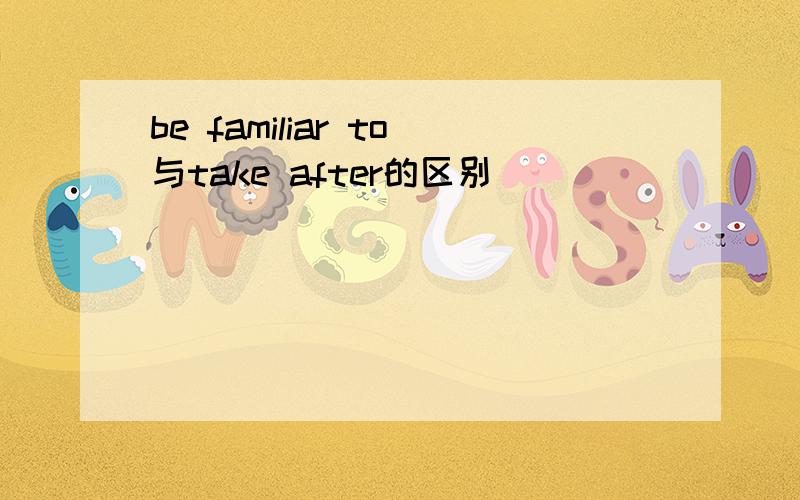 be familiar to与take after的区别