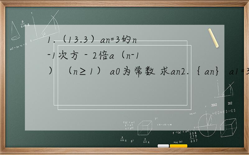 1.（13.3）an=3的n-1次方 - 2倍a（n-1） （n≥1） a0为常数 求an2.｛ an｝ a1=3,a（n+1)=3an+2乘以3的n次方+1,求an