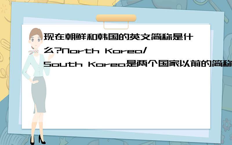 现在朝鲜和韩国的英文简称是什么?North Korea/South Korea是两个国家以前的简称,现在官方的简称是什么?