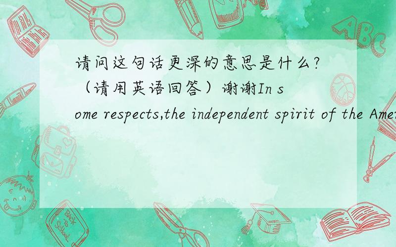 请问这句话更深的意思是什么?（请用英语回答）谢谢In some respects,the independent spirit of the American university that foreigners admire comes down to dollars and cents.