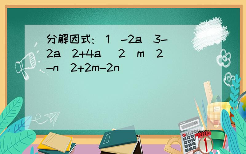 分解因式:(1)-2a^3-2a^2+4a (2)m^2-n^2+2m-2n