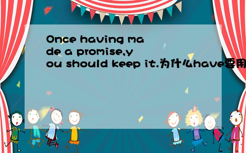 Once having made a promise,you should keep it.为什么have要用进行时having?还有为什么shall要用过去时should?