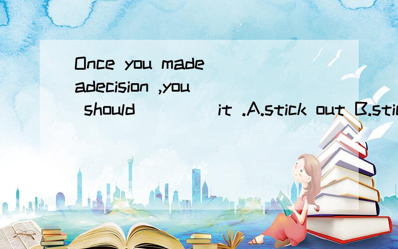 Once you made adecision ,you should ____it .A.stick out B.stick toC.persist in D insist on四个选项的区别?