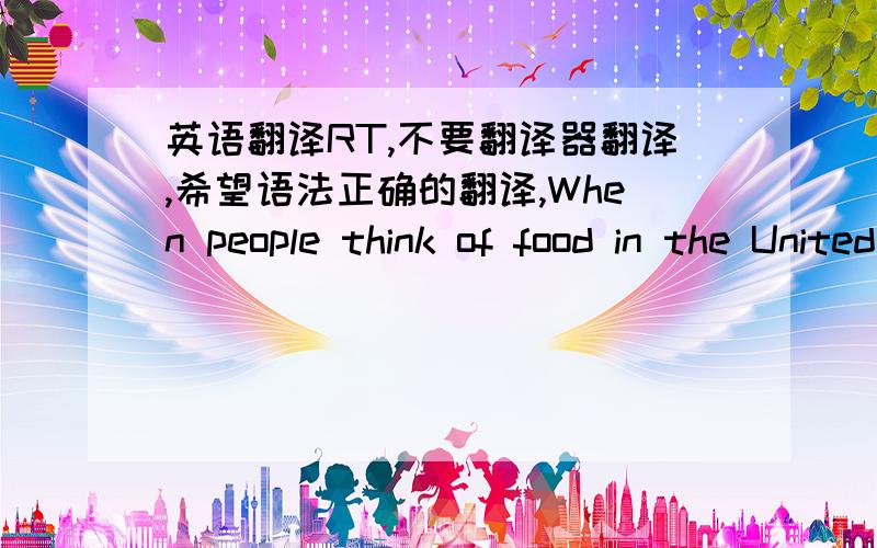 英语翻译RT,不要翻译器翻译,希望语法正确的翻译,When people think of food in the United States,they think mostly of fast foods like hamburgers,hot dogs,and chicken.In fact,in U.S.cities like New York,Chicago and Los Angeles,there are