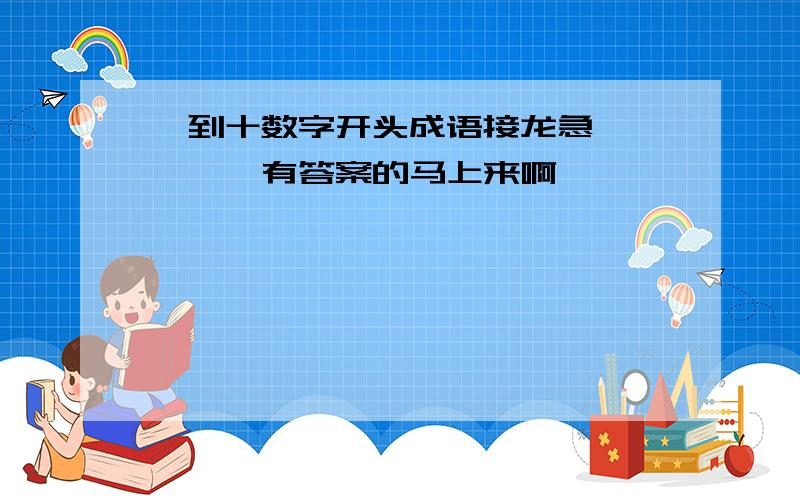 一到十数字开头成语接龙急`````有答案的马上来啊