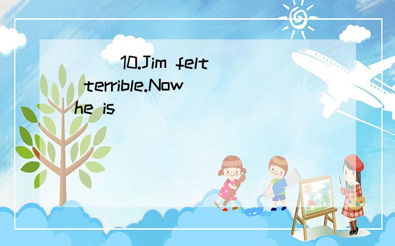 ( )10.Jim felt terrible.Now he is _________________.A.in bed B.on bed C