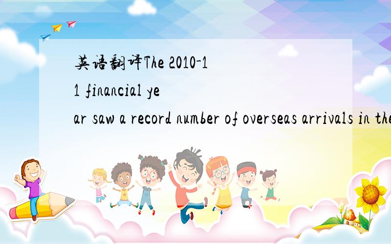 英语翻译The 2010-11 financial year saw a record number of overseas arrivals in the financial year,with 5.9 million short-term visitor arrivals to Australia (or 588 extra visitors a day extra).是说在2010-11年中,有5.9million 短期游客到