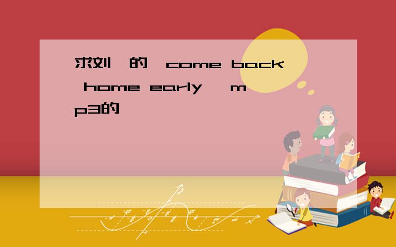 求刘忻的《come back home early》 mp3的