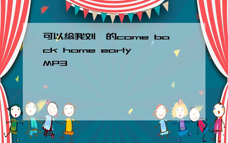 可以给我刘忻的come back home early MP3