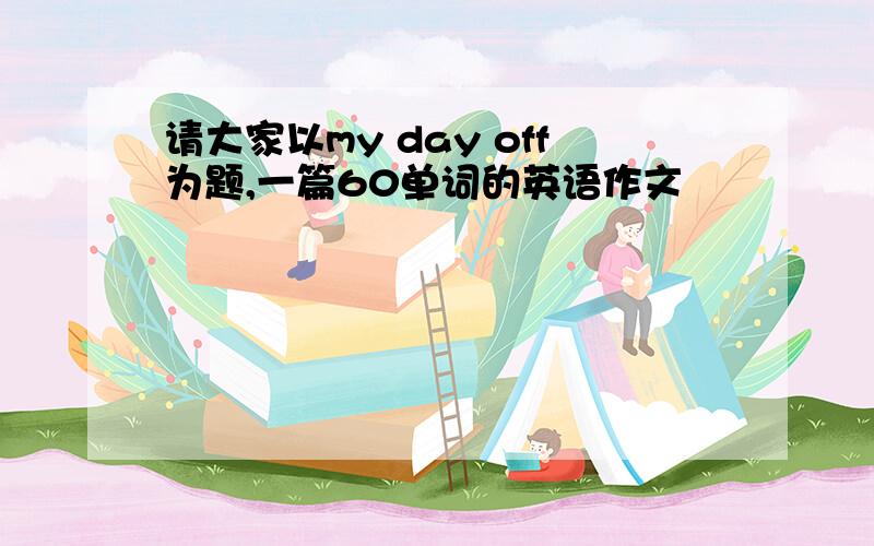 请大家以my day off为题,一篇60单词的英语作文