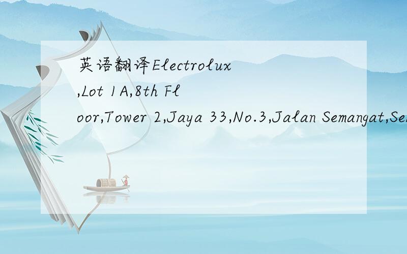 英语翻译Electrolux,Lot 1A,8th Floor,Tower 2,Jaya 33,No.3,Jalan Semangat,Seksyen 13雪兰莪 八打灵 Electrolux,Lot 1A,8th Floor,Tower 2,Jaya 33,No.3,Jalan Semangat,Seksyen 13,(046100)