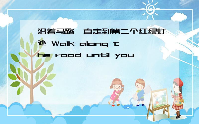 沿着马路一直走到第二个红绿灯处 Walk along the road until you—— —— —— —— —— ——.