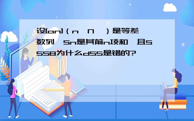 设[an]（n∈N*）是等差数列,Sn是其前n项和,且S5S8为什么dS5是错的?