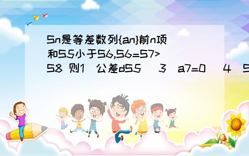 Sn是等差数列{an}前n项和S5小于S6,S6=S7>S8 则1)公差dS5 (3)a7=0 （4）S6和S7均为Sn的最大值以上错误的是?