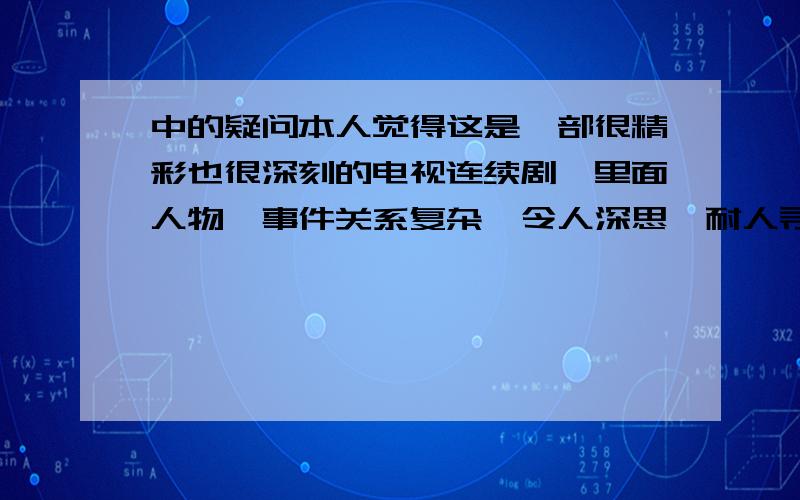 中的疑问本人觉得这是一部很精彩也很深刻的电视连续剧,里面人物,事件关系复杂,令人深思,耐人寻味(说得不好听,就是看电视看得伤脑筋 :))其中有个部分我不是很明白,就是在电视中会有时