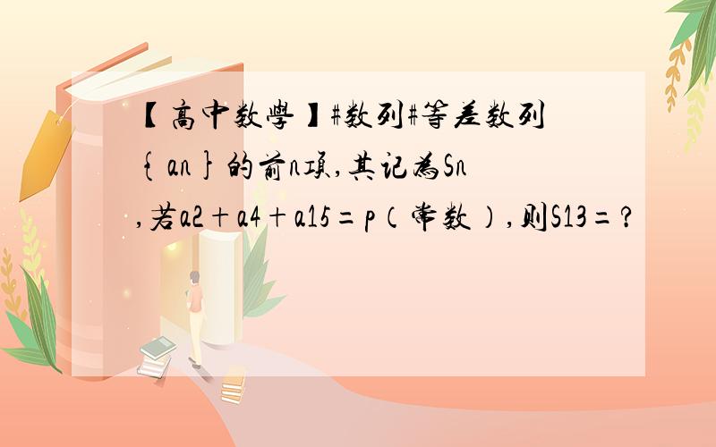 【高中数学】#数列#等差数列{an}的前n项,其记为Sn,若a2+a4+a15=p（常数）,则S13=?