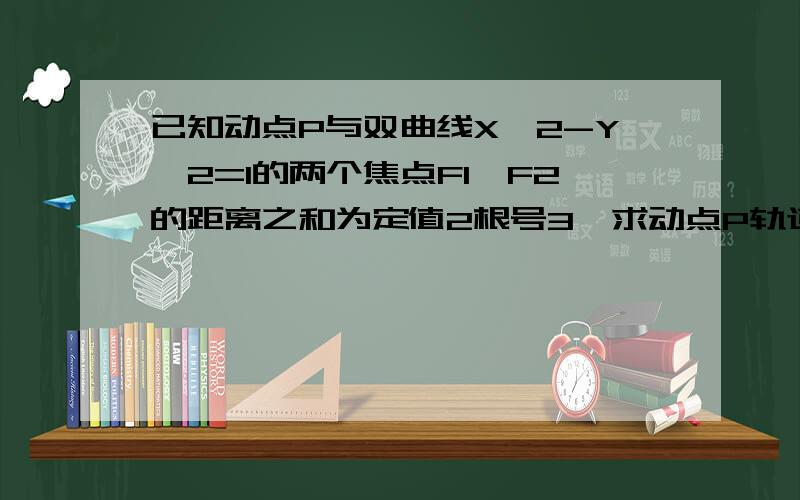 已知动点P与双曲线X^2-Y^2=1的两个焦点F1,F2的距离之和为定值2根号3,求动点P轨迹方程