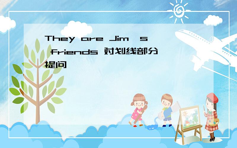 They are Jim's friends 对划线部分提问