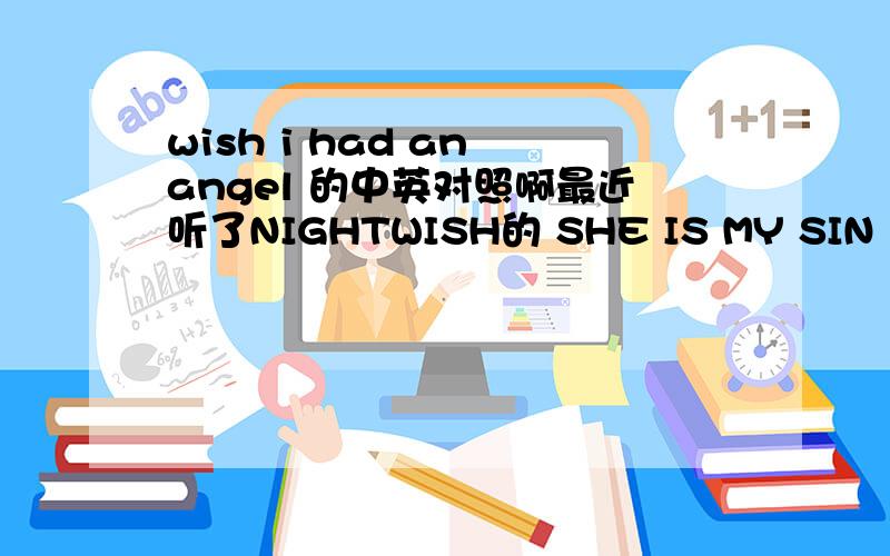 wish i had an angel 的中英对照啊最近听了NIGHTWISH的 SHE IS MY SIN 后 就喜欢上“夜愿”了