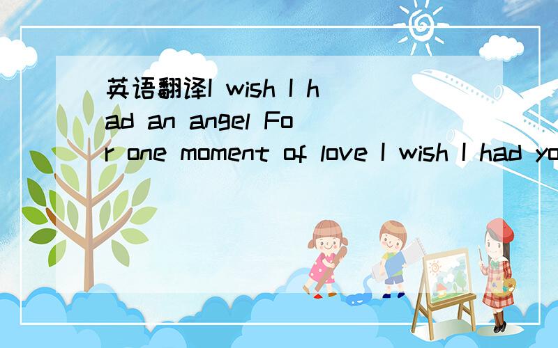 英语翻译I wish I had an angel For one moment of love I wish I had your angel tonight Deep into a dying day I took a step outside an innocent heart Prepare to hate me fall when I may This night will hurt you like never before Old loves they die ha