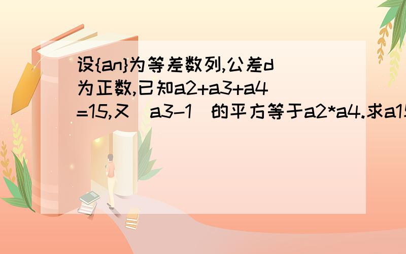 设{an}为等差数列,公差d为正数,已知a2+a3+a4=15,又(a3-1)的平方等于a2*a4.求a1与d及数列{an}的前n项和Sn已知1,4,7,...,x成等差数列,且1+4+7+...+x=590,则x=?