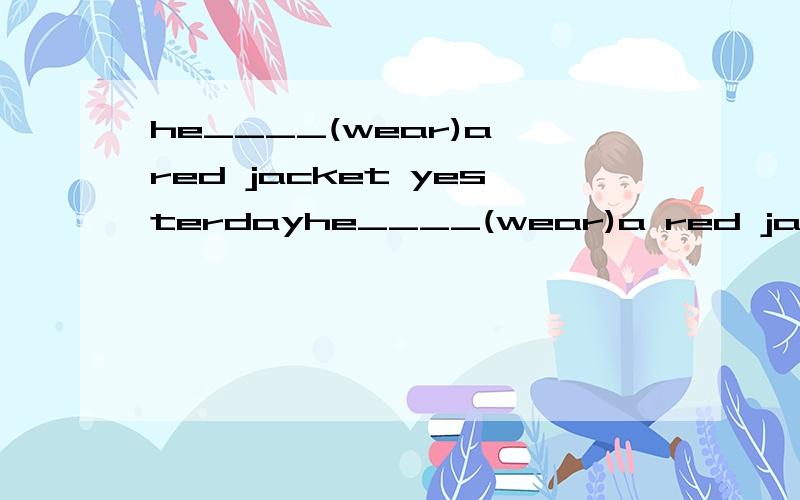 he____(wear)a red jacket yesterdayhe____(wear)a red jacket yesterdythe classroom___(clean)every daythey___(know)each other since2009anna is one of the best students in our class.you should____(向.学习）her