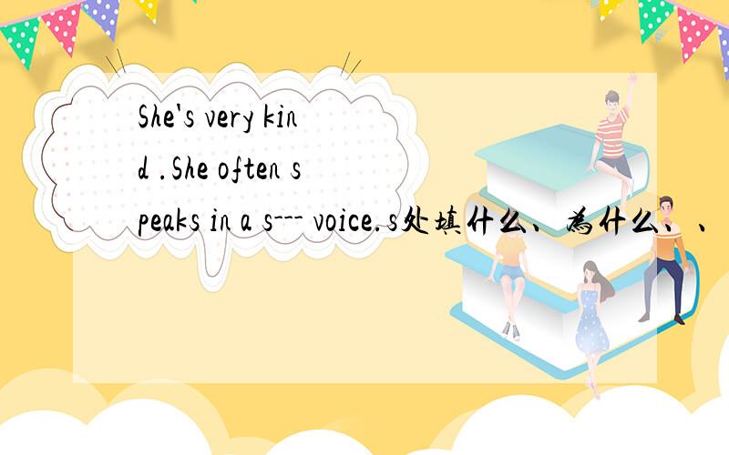 She's very kind .She often speaks in a s--- voice.s处填什么、为什么、、