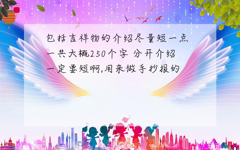 包括吉祥物的介绍尽量短一点 一共大概250个字 分开介绍一定要短啊,用来做手抄报的