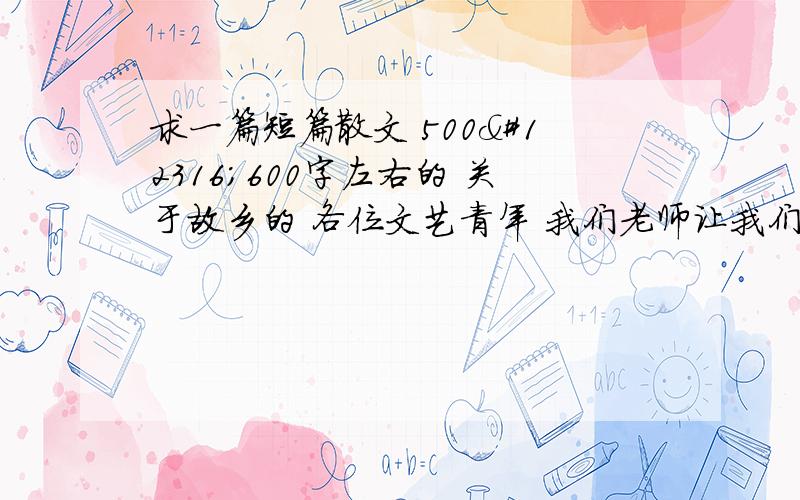 求一篇短篇散文 500〜600字左右的 关于故乡的 各位文艺青年 我们老师让我们摘录一篇 千万别发太长的 不然抄的累死 还有分不够了 不好意思了