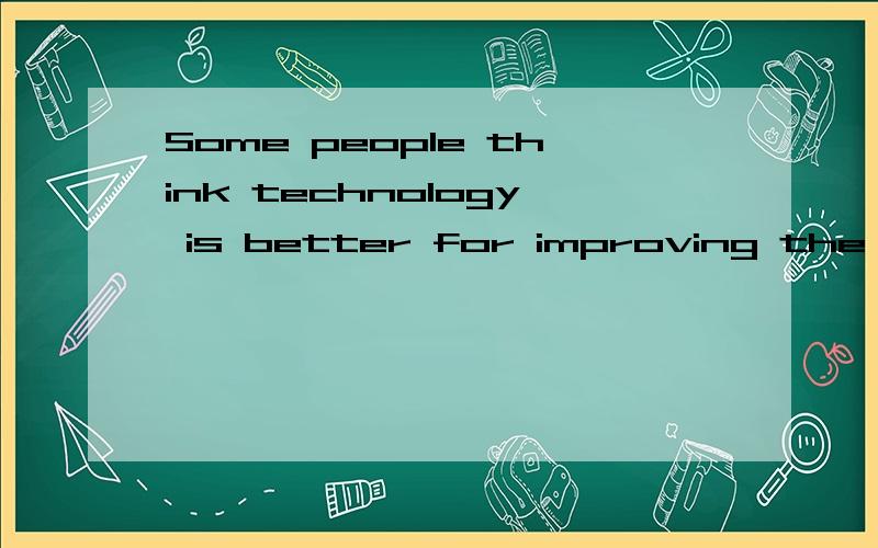 Some people think technology is better for improving the environment than living simpler life咋翻译