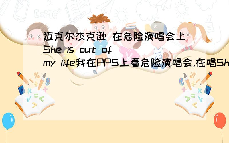 迈克尔杰克逊 在危险演唱会上She is out of my life我在PPS上看危险演唱会,在唱She is out of my life 时 是有个女歌迷上来了吗..是迈克尔让她上来的吗..他唱这首歌为什么会哭..还是因为想到什么人了