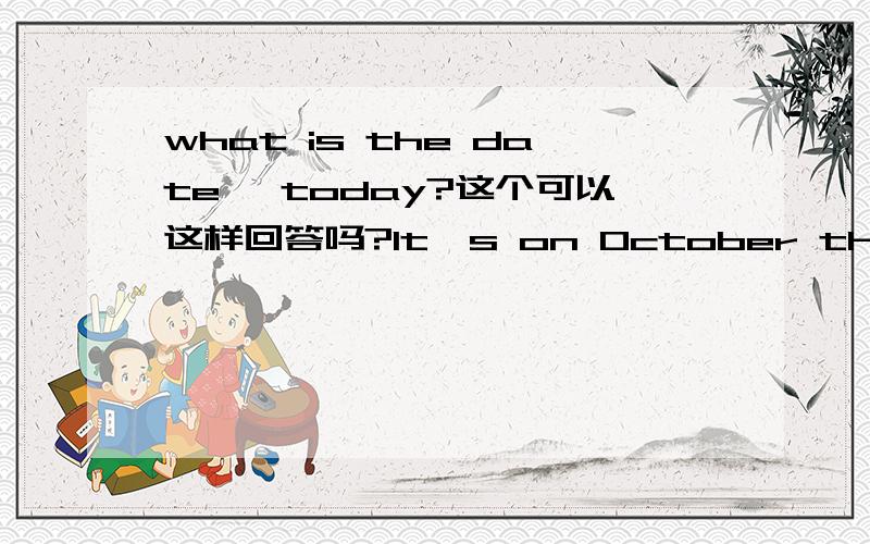 what is the date ,today?这个可以这样回答吗?It's on October the first .