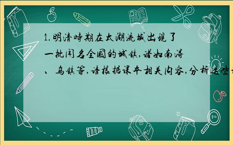 1.明清时期在太湖流域出现了一批闻名全国的城镇,诸如南浔、乌镇等,请根据课本相关内容,分析这些城镇有哪些共同点.2.读太湖流域图,回答下列问题:（1）.你认为该地区最显著的自然地理特