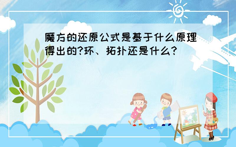 魔方的还原公式是基于什么原理得出的?环、拓扑还是什么?