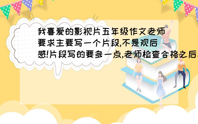 我喜爱的影视片五年级作文老师要求主要写一个片段,不是观后感!片段写的要多一点,老师检查合格之后再加100战争片的