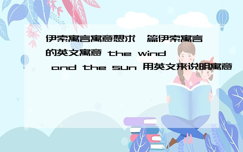 伊索寓言寓意想求一篇伊索寓言的英文寓意 the wind and the sun 用英文来说明寓意