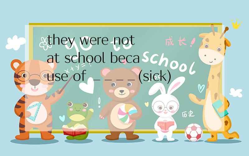 they were not at school because of ____(sick)