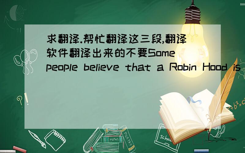 求翻译.帮忙翻译这三段,翻译软件翻译出来的不要Some people believe that a Robin Hood is at work,others that a wealthy person simply wants to distribute his or her fortune before dying. But the donator who started sending envelopes w